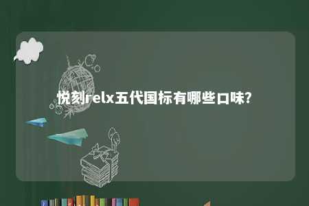 悦刻relx五代国标有哪些口味
？ 